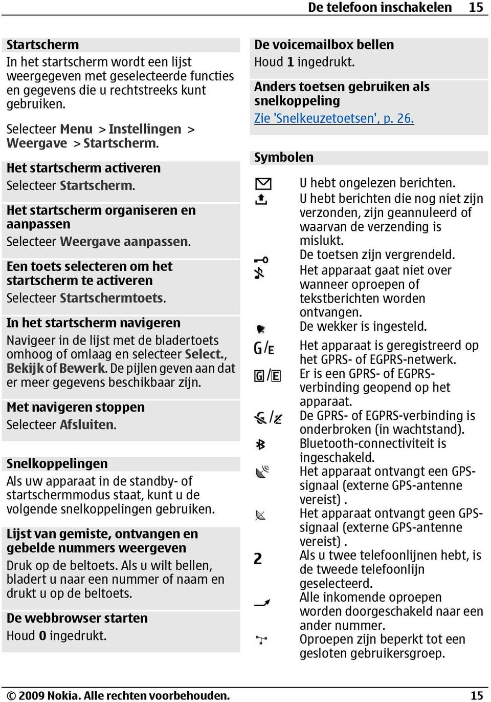 Een toets selecteren om het startscherm te activeren Selecteer Startschermtoets. In het startscherm navigeren Navigeer in de lijst met de bladertoets omhoog of omlaag en selecteer Select.