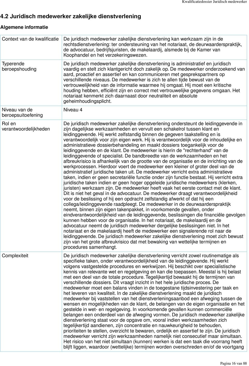 juridisch medewerker zakelijke dienstverlening kan werkzaam zijn in de rechtsdienstverlening: ter ondersteuning van het notariaat, de deurwaarderspraktijk, de advocatuur, bedrijfsjuristen, de