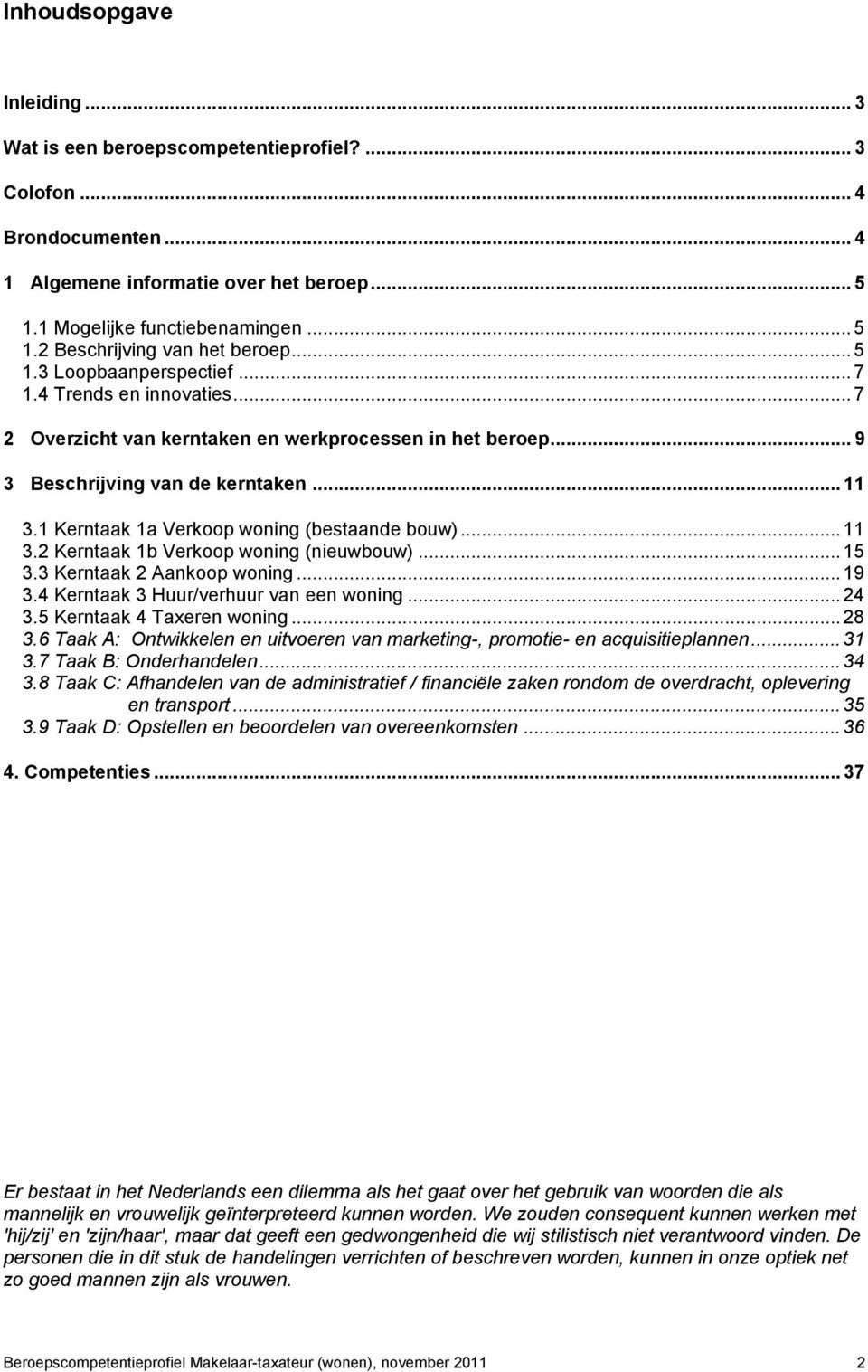 1 Kerntaak 1a Verkoop woning (bestaande bouw)... 11 3.2 Kerntaak 1b Verkoop woning (nieuwbouw)... 15 3.3 Kerntaak 2 Aankoop woning... 19 3.4 Kerntaak 3 Huur/verhuur van een woning... 24 3.