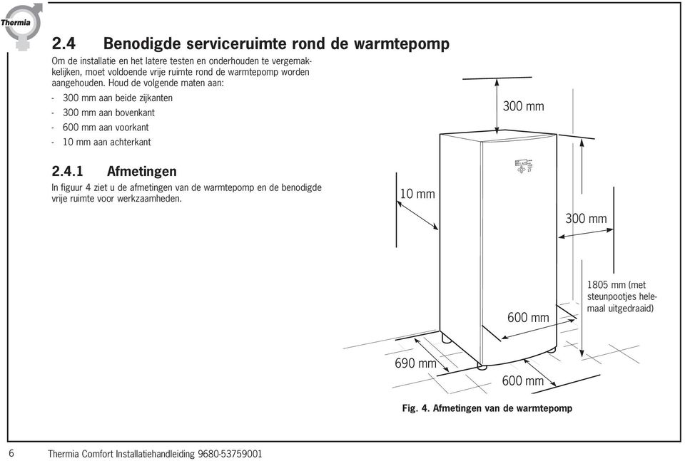 Houd de volgende maten aan: - 300 mm aan beide zijkanten - 300 mm aan bovenkant - 600 mm aan voorkant - 10 mm aan achterkant 300 mm 2.4.