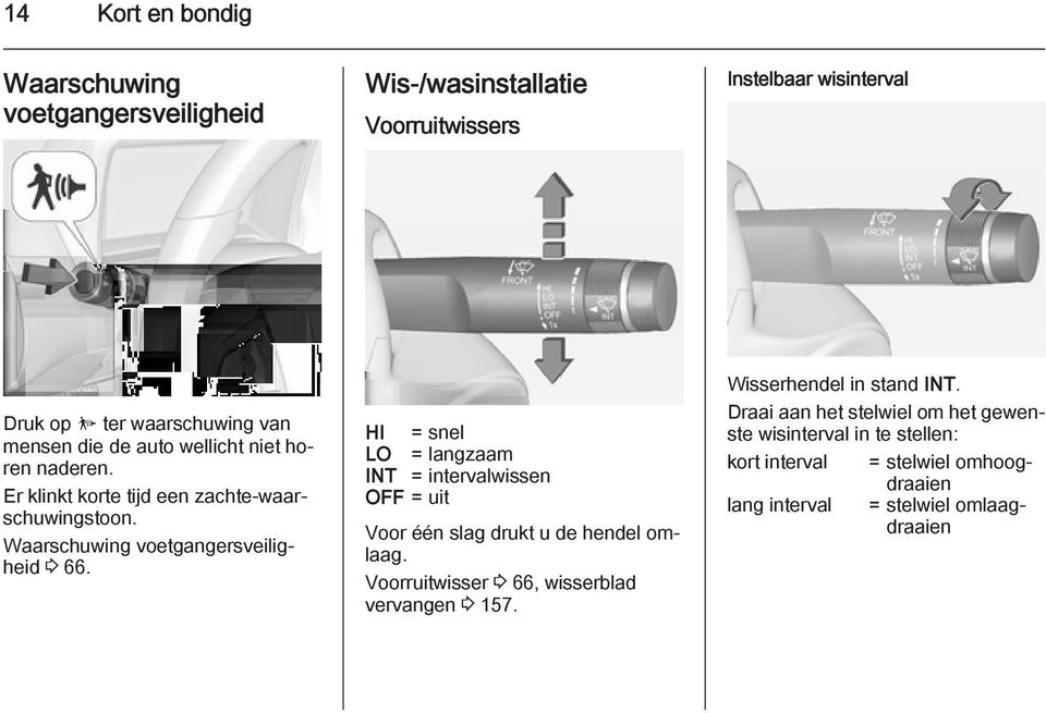 HI = snel LO = langzaam INT = intervalwissen OFF = uit Voor één slag drukt u de hendel omlaag. Voorruitwisser 3 66, wisserblad vervangen 3 157.