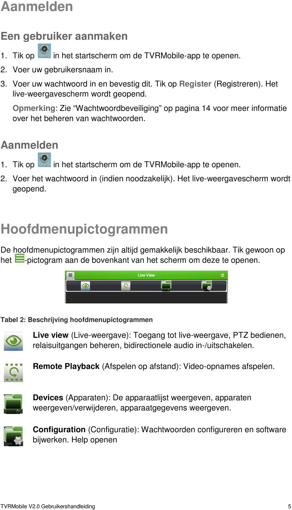 Tik op in het startscherm om de TVRMobile-app te openen. 2. Voer het wachtwoord in (indien noodzakelijk). Het live-weergavescherm wordt geopend.