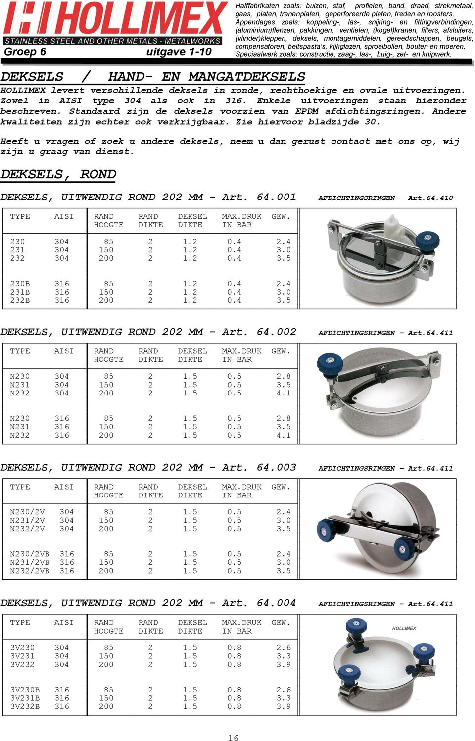 Heeft u vragen of zoek u andere deksels, neem u dan gerust contact met ons op, wij zijn u graag van dienst. DEKSELS, ROND DEKSELS, UITWENDIG ROND 202 MM - Art. 64.001 AFDICHTINGSRINGEN Art.64.410 TYPE AISI RAND RAND DEKSEL MAX.