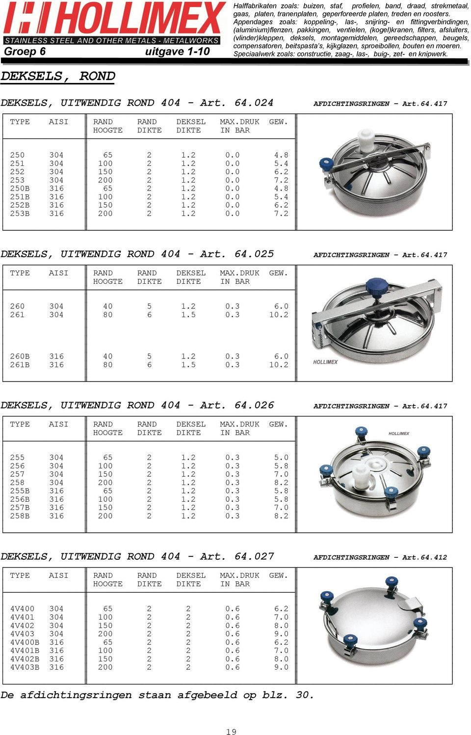 025 AFDICHTINGSRINGEN Art.64.417 TYPE AISI RAND RAND DEKSEL MAX.DRUK GEW. HOOGTE DIKTE DIKTE IN BAR 260 304 40 5 1.2 0.3 6.0 261 304 80 6 1.5 0.3 10.2 260B 316 40 5 1.2 0.3 6.0 261B 316 80 6 1.5 0.3 10.2 DEKSELS, UITWENDIG ROND 404 - Art.