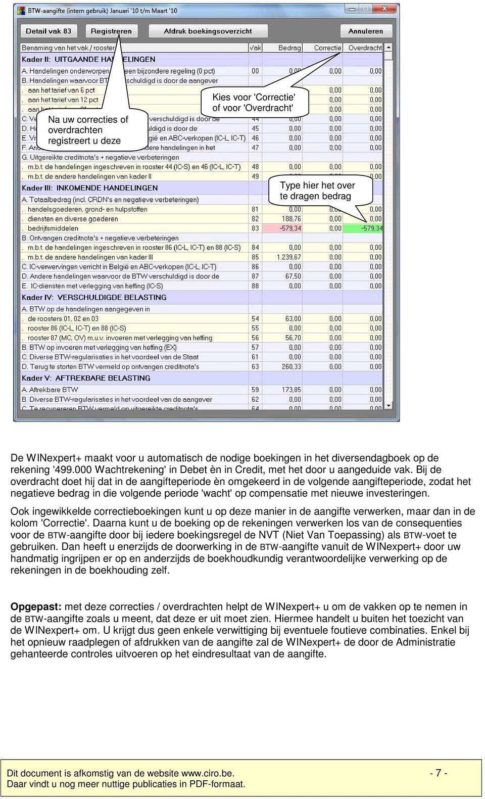 Bij de overdracht doet hij dat in de aangifteperiode èn omgekeerd in de volgende aangifteperiode, zodat het negatieve bedrag in die volgende periode 'wacht' op compensatie met nieuwe investeringen.