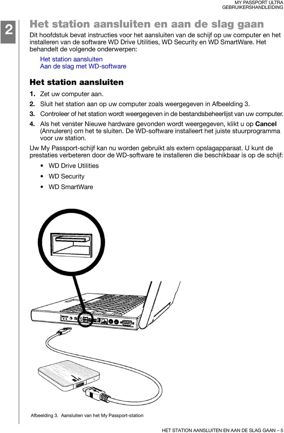 Sluit het station aan op uw computer zoals weergegeven in Afbeelding 3. 3. Controleer of het station wordt weergegeven in de bestandsbeheerlijst van uw computer. 4.