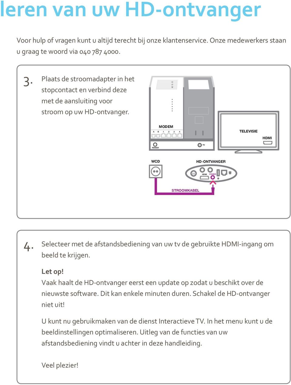 Selecteer met de afstandsbediening van uw tv de gebruikte -ingang om beeld te krijgen. Let op! Vaak haalt de HD-ontvanger eerst een update op zodat u beschikt over de nieuwste software.