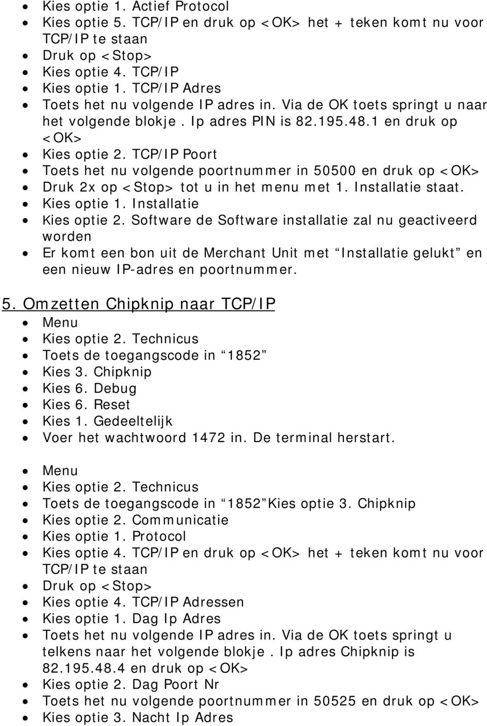 TCP/IP Poort Toets het nu volgende poortnummer in 50500 en druk op <OK> Druk 2x op <Stop> tot u in het menu met 1. Installatie staat. Kies optie 1. Installatie Kies optie 2.