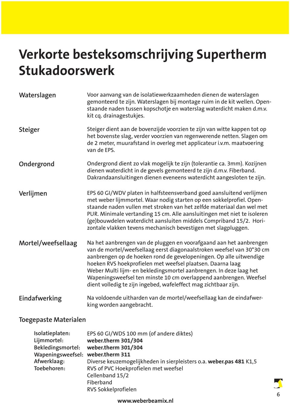 Steiger dient aan de bovenzijde voorzien te zijn van witte kappen tot op het bovenste slag, verder voorzien van regenwerende netten. Slagen om de 2 meter, muurafstand in overleg met applicateur i.v.m. maatvoering van de EPS.