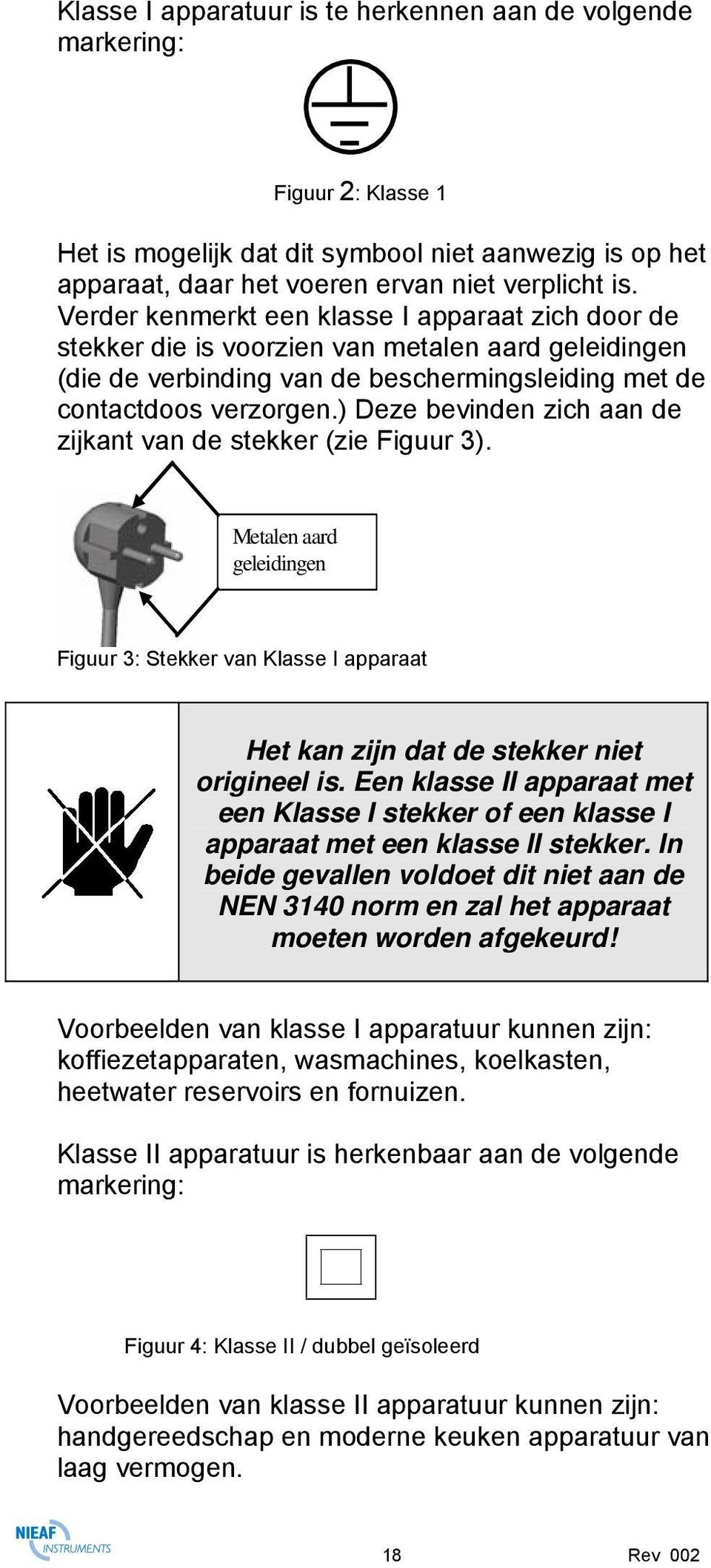 ) Deze bevinden zich aan de zijkant van de stekker (zie Figuur 3). Metalen aard geleidingen Figuur 3: Stekker van Klasse I apparaat Het kan zijn dat de stekker niet origineel is.