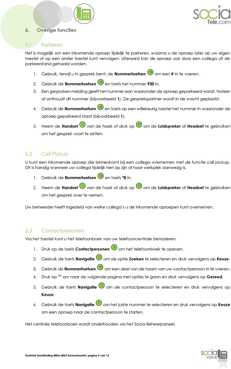 Gebruik de Nummertoetsen 0 en toets het nummer 930 in. 3. Een gesproken melding geeft het nummer aan waaronder de oproep geparkeerd wordt. Noteer of onthoudt dit nummer (bijvoorbeeld ).