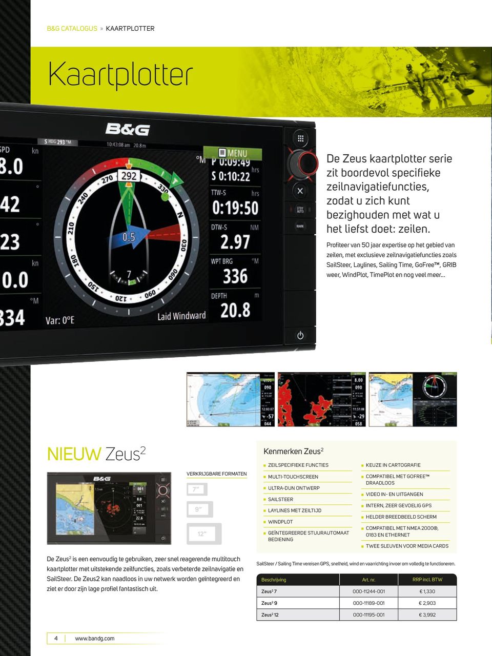 .. NIEUW Zeus 2 VERKRIJGBARE FORMATEN Kenmerken Zeus 2 ZEILSPECIFIEKE FUNCTIES MULTI-TOUCHSCREEN ULTRA-DUN ONTWERP SAILSTEER LAYLINES MET ZEILTIJD WINDPLOT GEÏNTEGREERDE STUURAUTOMAAT BEDIENING KEUZE