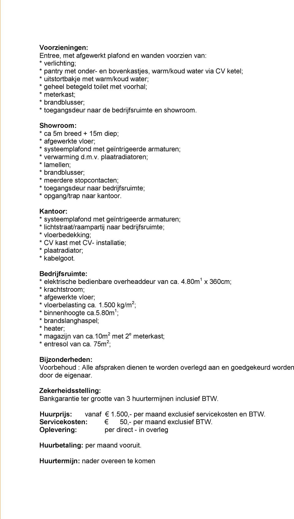 Showroom: * ca 5m breed + 15m diep; * afgewerkte vloer; * systeemplafond met geïntrigeerde armaturen; * verwarming d.m.v. plaatradiatoren; * lamellen; * brandblusser; * meerdere stopcontacten; * toegangsdeur naar bedrijfsruimte; * opgang/trap naar kantoor.