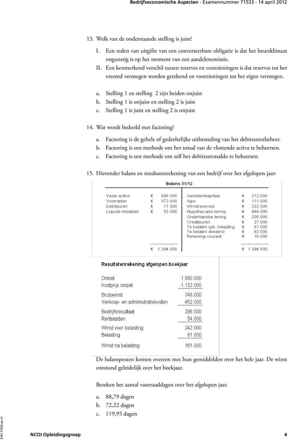 Stelling 1 en stelling 2 zijn beiden onjuist b. Stelling 1 is onjuist en stelling 2 is juist c. Stelling 1 is juist en stelling 2 is onjuist 14. Wat wordt bedoeld met factoring? a.