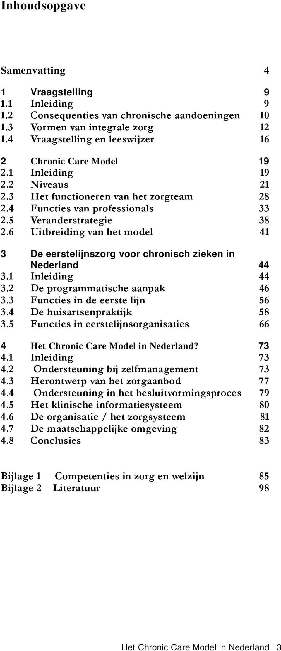 6 Uitbreiding van het model 41 3 De eerstelijnszorg voor chronisch zieken in Nederland 44 3.1 Inleiding 44 3.2 De programmatische aanpak 46 3.3 Functies in de eerste lijn 56 3.