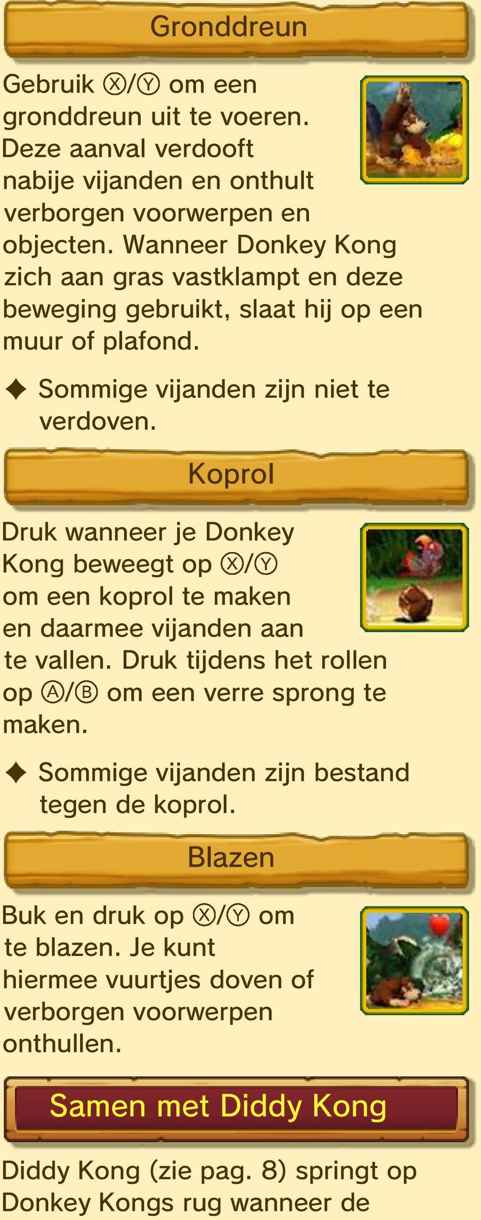 Koprol Druk wanneer je Donkey Kong beweegt op / om een koprol te maken en daarmee vijanden aan te vallen. Druk tijdens het rollen op / om een verre sprong te maken.