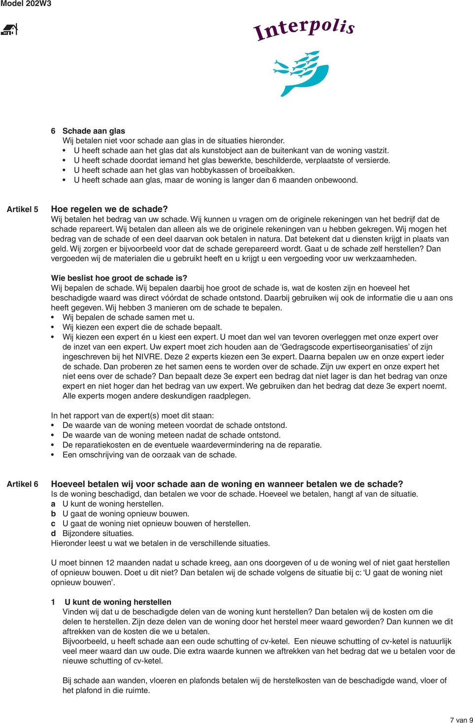 U heeft schade aan glas, maar de woning is langer dan 6 maanden onbewoond. Artikel 5 Hoe regelen we de schade? Wij betalen het bedrag van uw schade.