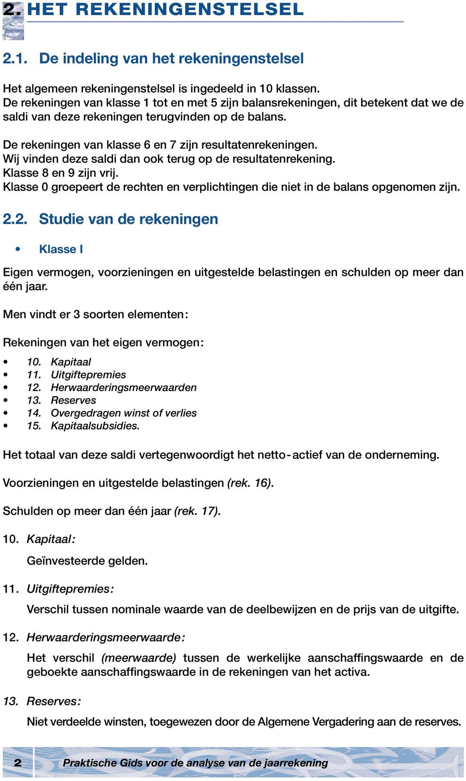 Wij vinden deze saldi dan ook terug op de resultatenrekening. Klasse 8 en 9 zijn vrij. Klasse 0 groepeert de rechten en verplichtingen die niet in de balans opgenomen zijn. 2.