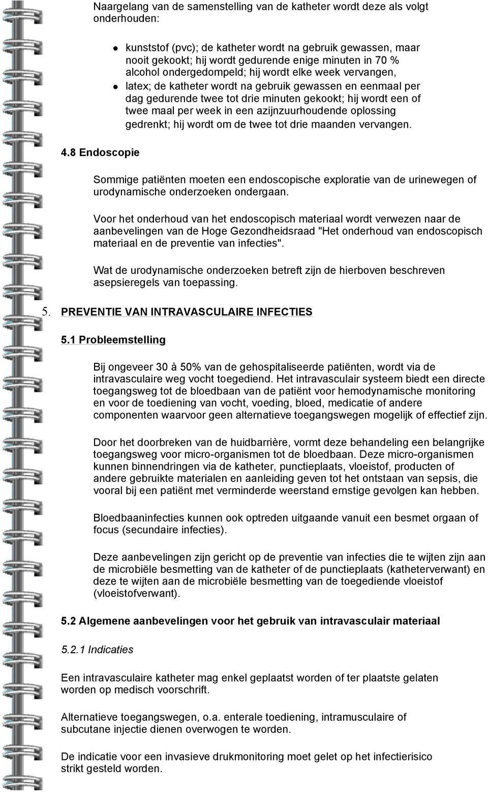 katheter wordt na gebruik gewassen en eenmaal per dag gedurende twee tot drie minuten gekookt; hij wordt een of twee maal per week in een azijnzuurhoudende oplossing gedrenkt; hij wordt om de twee