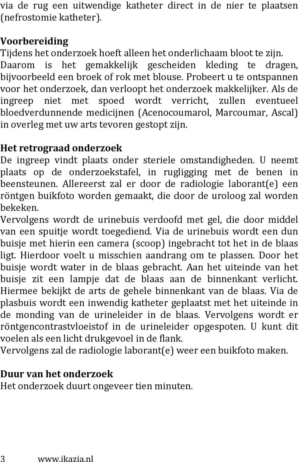 Als de ingreep niet met spoed wordt verricht, zullen eventueel bloedverdunnende medicijnen (Acenocoumarol, Marcoumar, Ascal) in overleg met uw arts tevoren gestopt zijn.