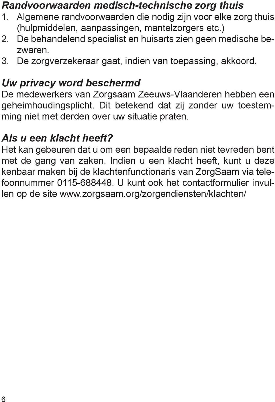 Uw privacy word beschermd De medewerkers van Zorgsaam Zeeuws-Vlaanderen hebben een geheimhoudingsplicht. Dit betekend dat zij zonder uw toestemming niet met derden over uw situatie praten.