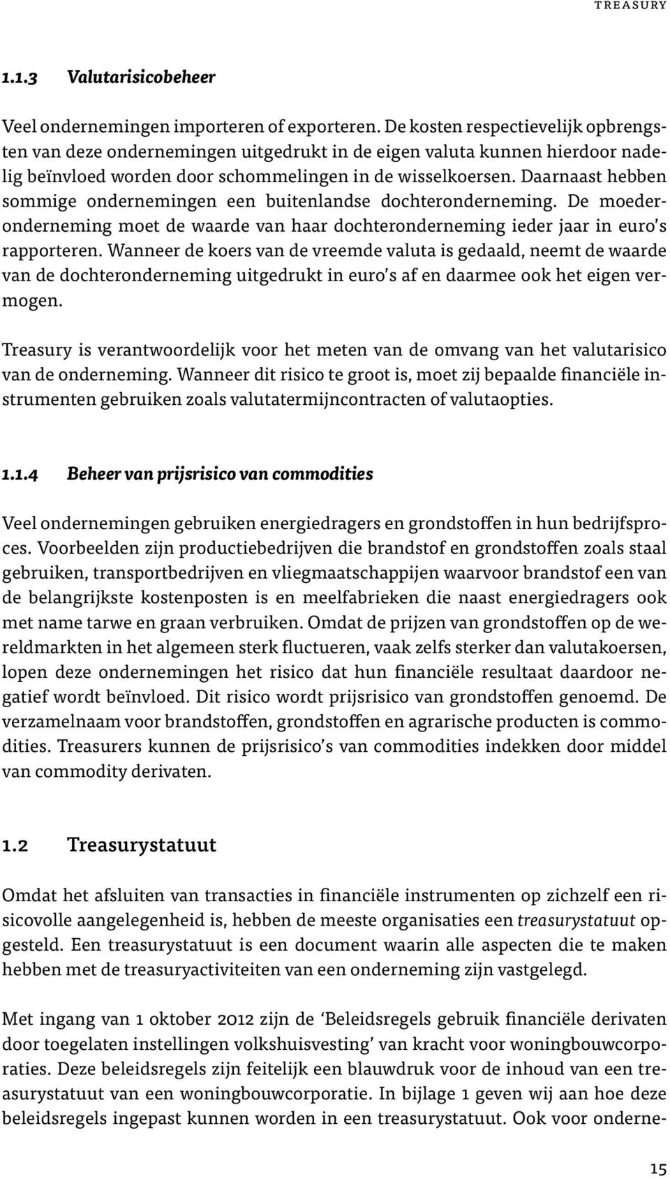 Daarnaast hebben sommige ondernemingen een buitenlandse dochteronderneming. De moederonderneming moet de waarde van haar dochteronderneming ieder jaar in euro s rapporteren.