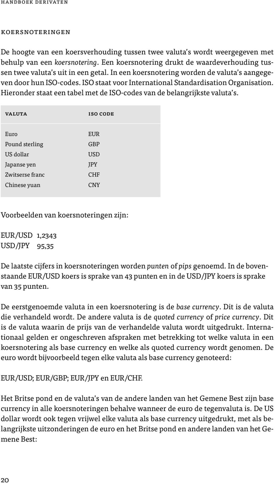 ISO staat voor International Standardisation Organisation. Hieronder staat een tabel met de ISO-codes van de belangrijkste valuta s.