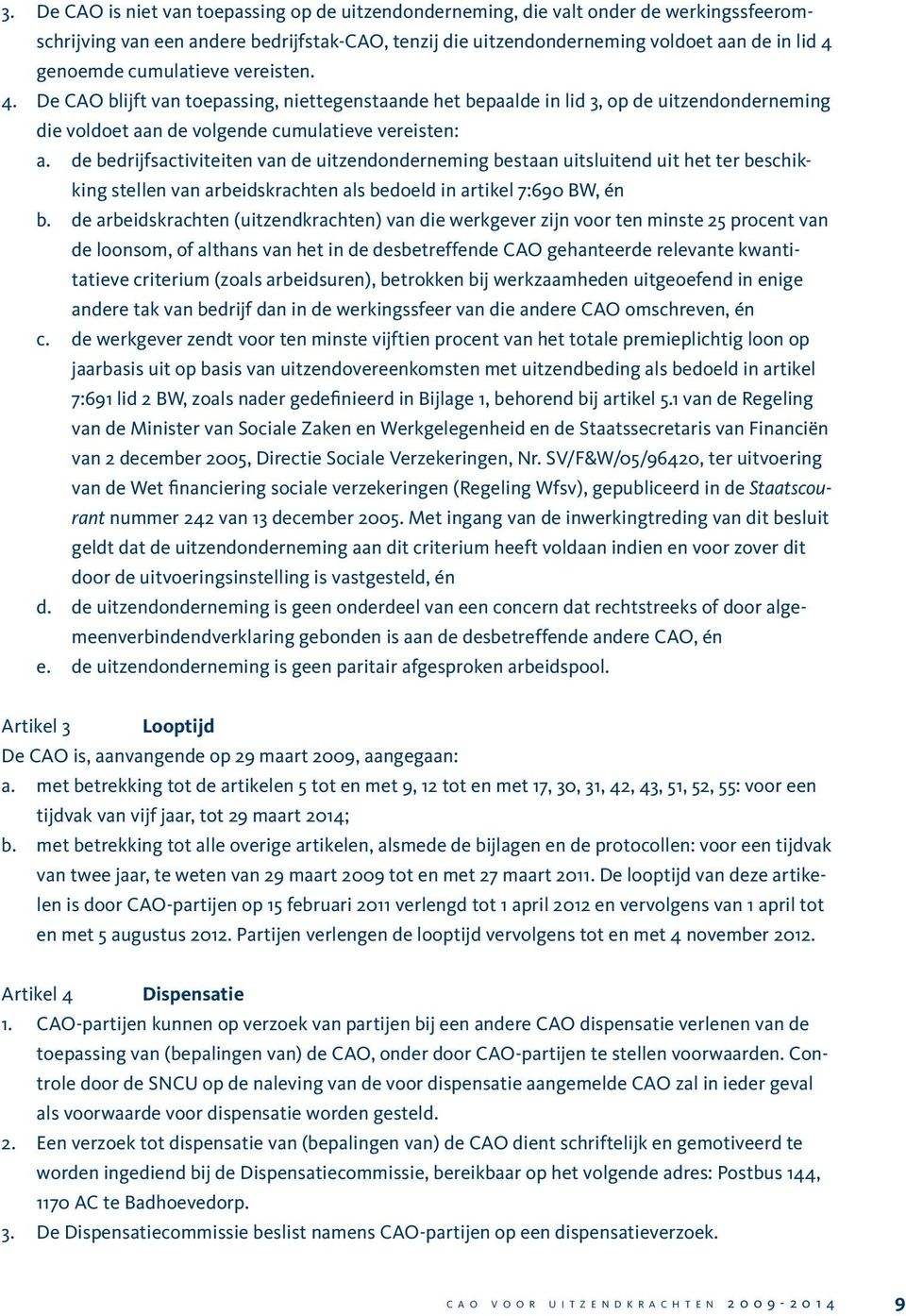 de bedrijfsactiviteiten van de uitzendonderneming bestaan uitsluitend uit het ter beschikking stellen van arbeidskrachten als bedoeld in artikel 7:690 BW, én b.