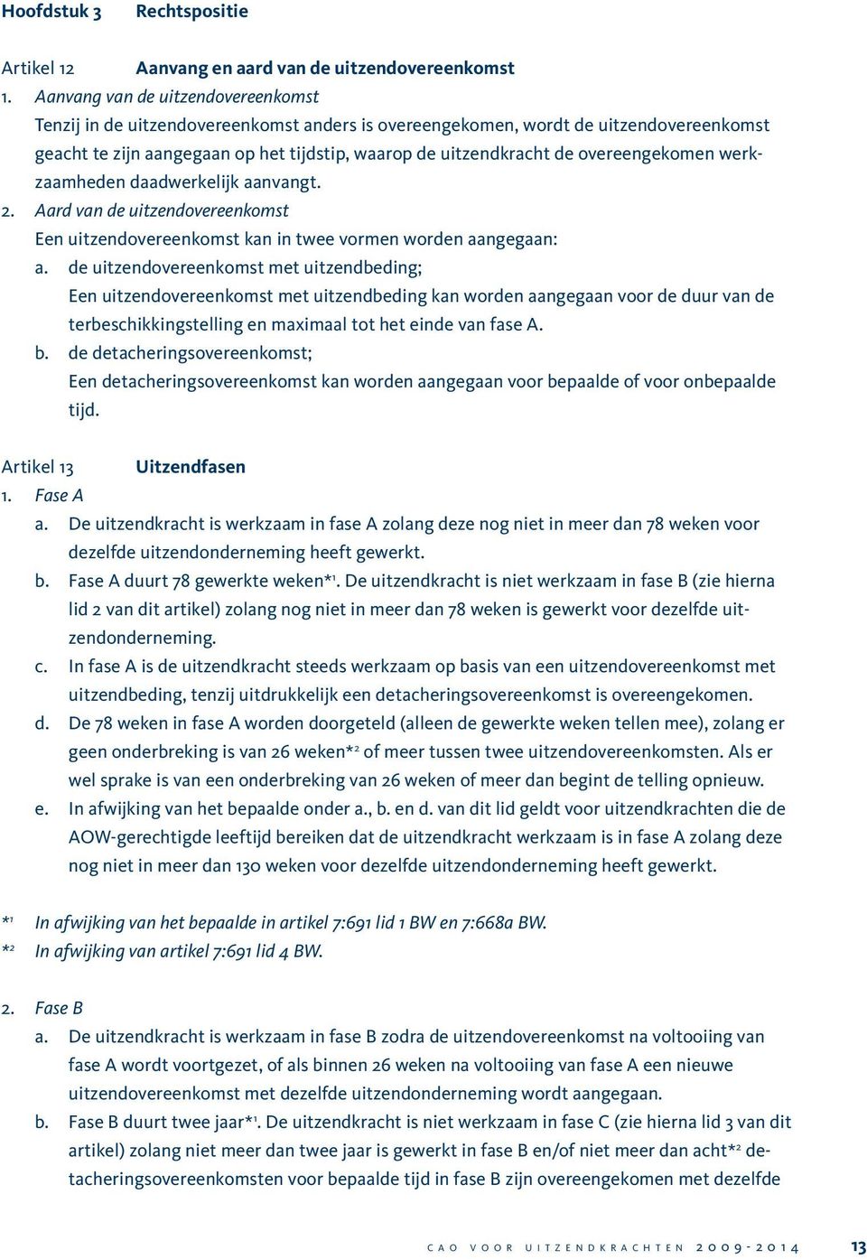 overeengekomen werkzaamheden daadwerkelijk aanvangt. 2. Aard van de uitzendovereenkomst Een uitzendovereenkomst kan in twee vormen worden aangegaan: a.