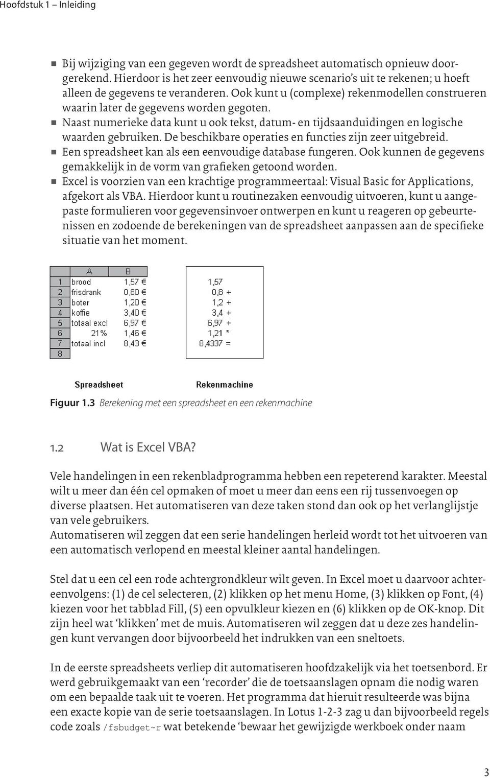 V Naast numerieke data kunt u ook tekst, datum- en tijdsaanduidingen en logische waarden gebruiken. De beschikbare operaties en functies zijn zeer uitgebreid.