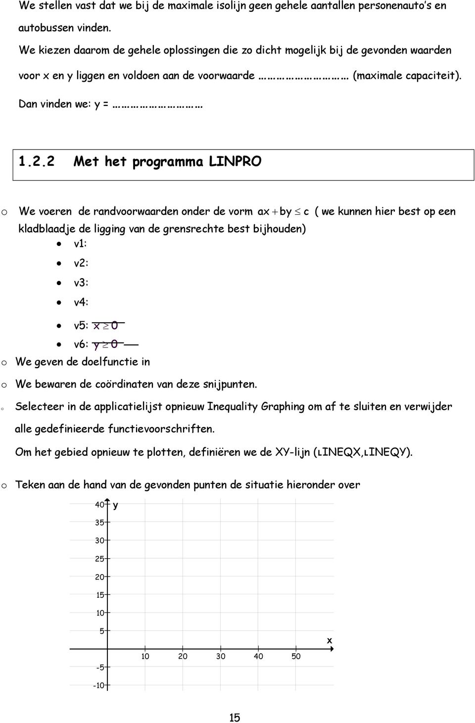2 Met het programma LINPRO o We voeren de randvoorwaarden onder de vorm ax + by c ( we kunnen hier best op een kladblaadje de ligging van de grensrechte best bijhouden) v1: v2: v3: v4: v5: x 0 v6: y