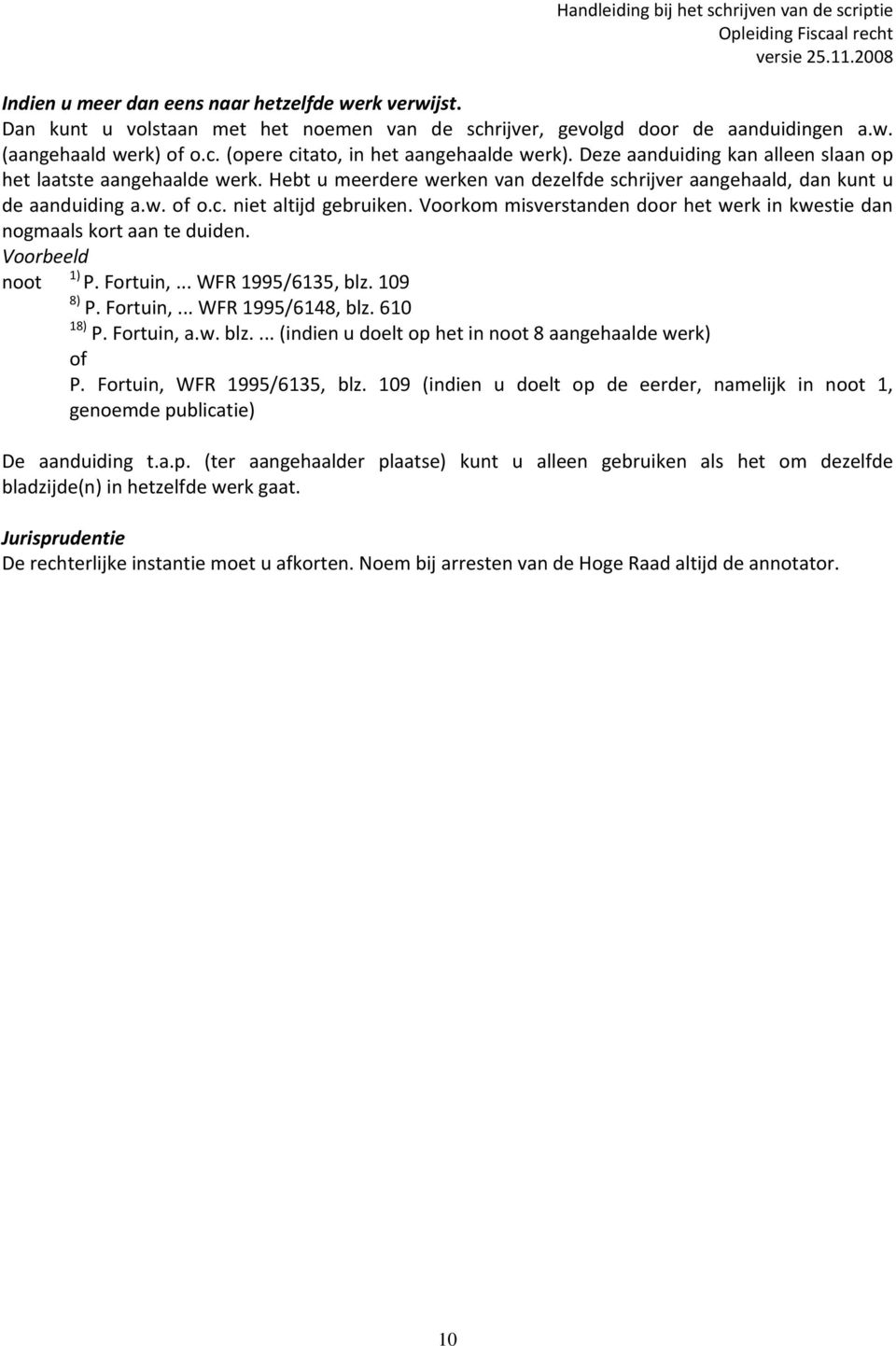 Voorkom misverstanden door het werk in kwestie dan nogmaals kort aan te duiden. noot 1) P. Fortuin,... WFR 1995/6135, blz. 109 8) P. Fortuin,... WFR 1995/6148, blz. 610 18) P. Fortuin, a.w. blz.... (indien u doelt op het in noot 8 aangehaalde werk) of P.