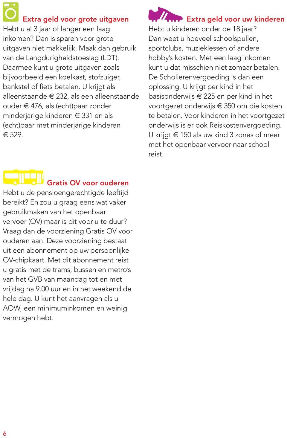 U krijgt als alleenstaande 232, als een alleenstaande ouder 476, als (echt)paar zonder minderjarige kinderen 331 en als (echt)paar met minderjarige kinderen 529.