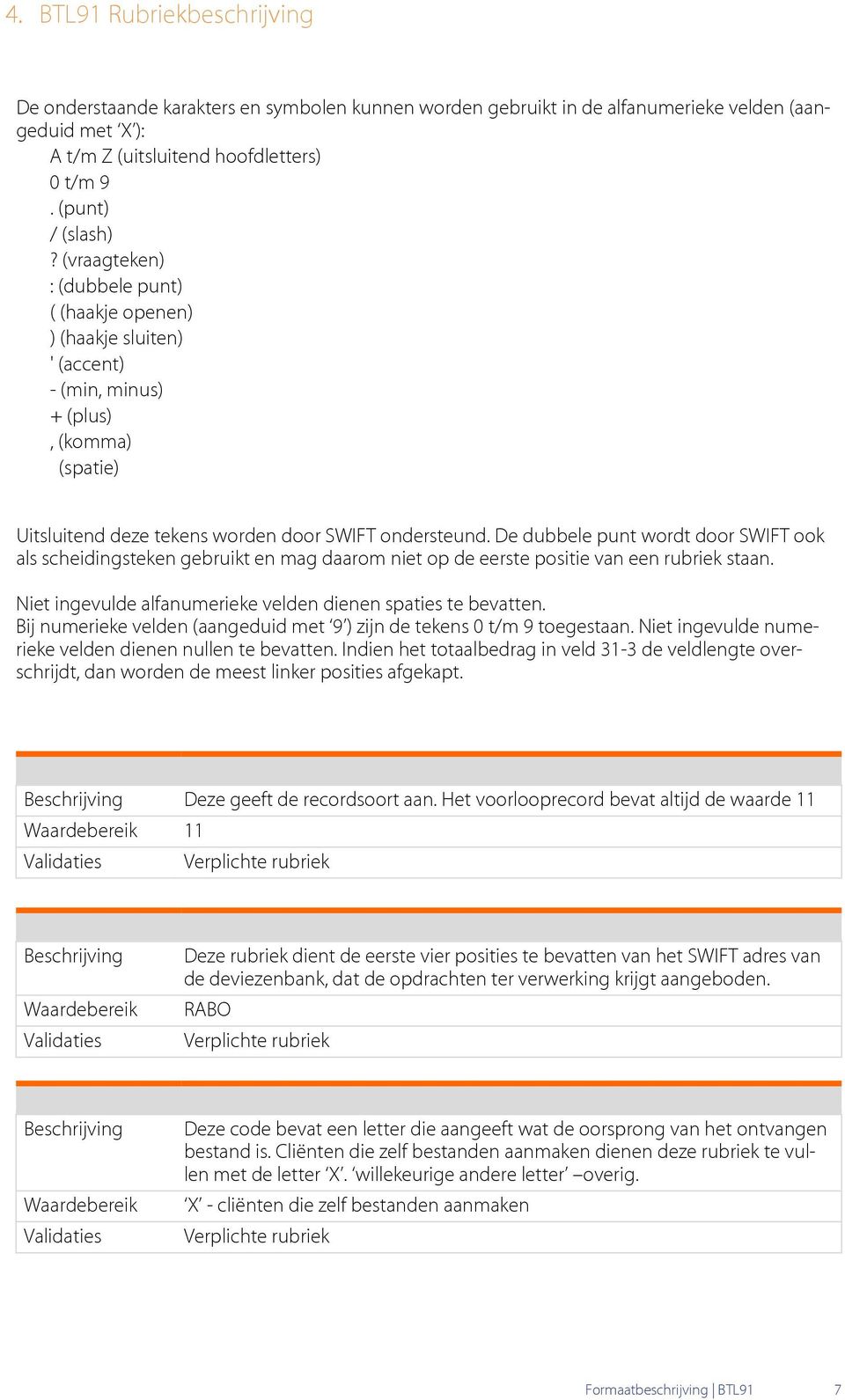 De dubbele punt wordt door SWIFT ook als scheidingsteken gebruikt en mag daarom niet op de eerste positie van een rubriek staan. Niet ingevulde alfanumerieke velden dienen spaties te bevatten.