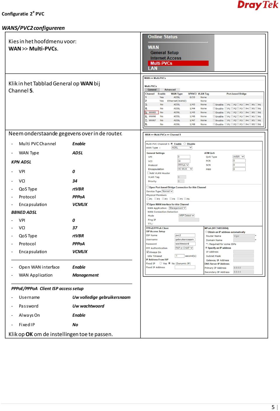 - Multi PVC Channel Enable - WAN Type ADSL KPN ADSL - VPI 0 - VCI 34 - QoS Type rtvbr - Protocol PPPoA - Encapsulation VCMUX BBNED ADSL -