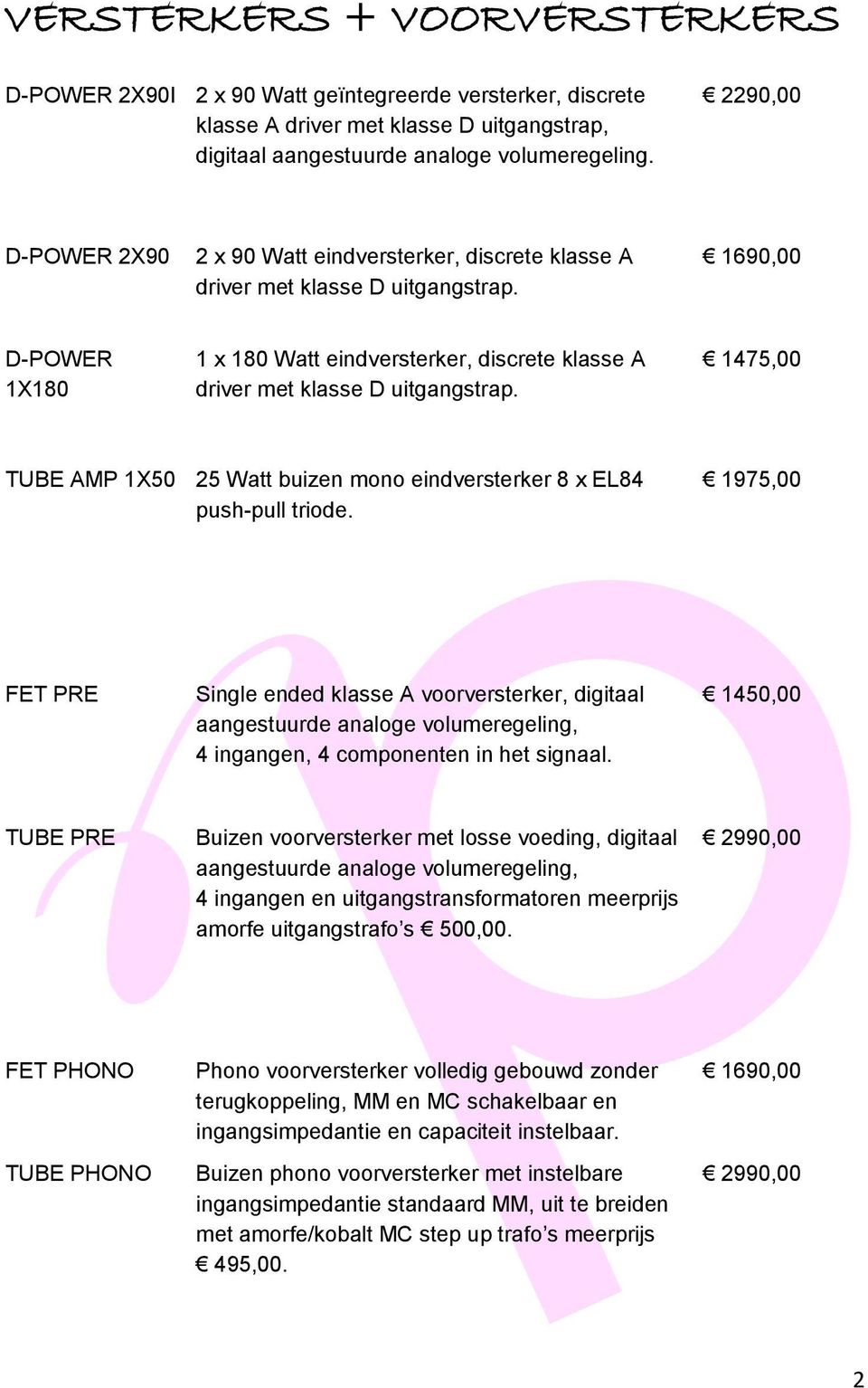 1690,00 D-POWER 1X180 1 x 180 Watt eindversterker, discrete klasse A driver met klasse D uitgangstrap. 1475,00 TUBE AMP 1X50 25 Watt buizen mono eindversterker 8 x EL84 push-pull triode.