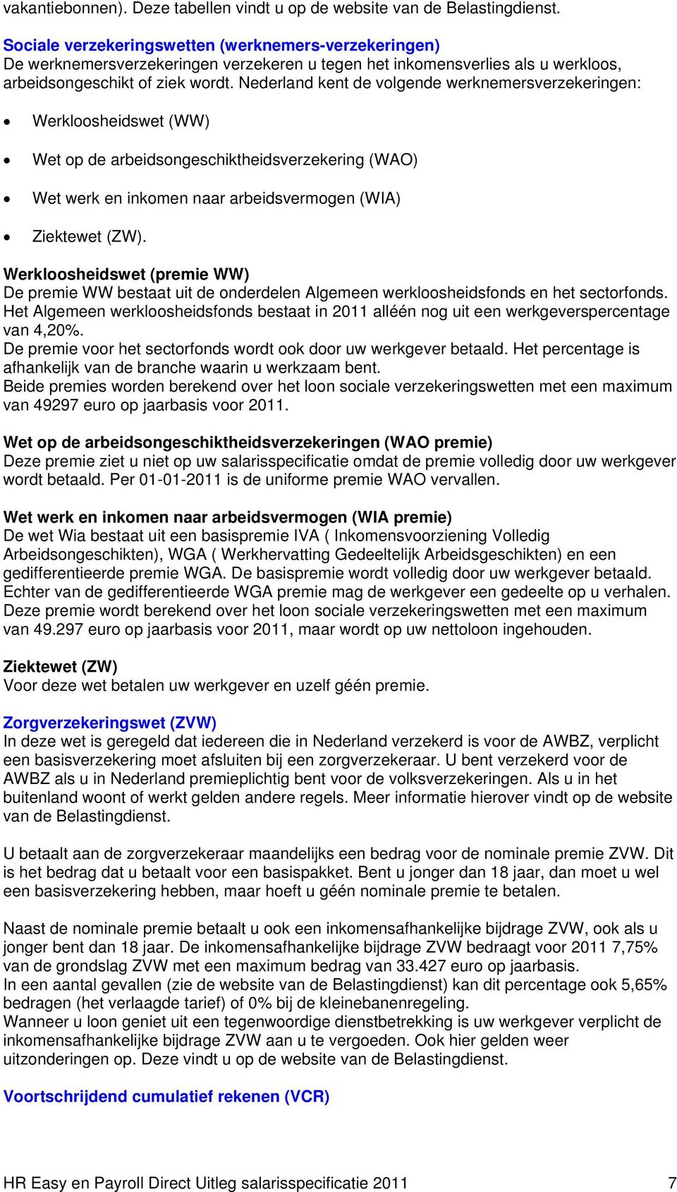 Nederland kent de volgende werknemersverzekeringen: Werkloosheidswet (WW) Wet op de arbeidsongeschiktheidsverzekering (WAO) Wet werk en inkomen naar arbeidsvermogen (WIA) Ziektewet (ZW).