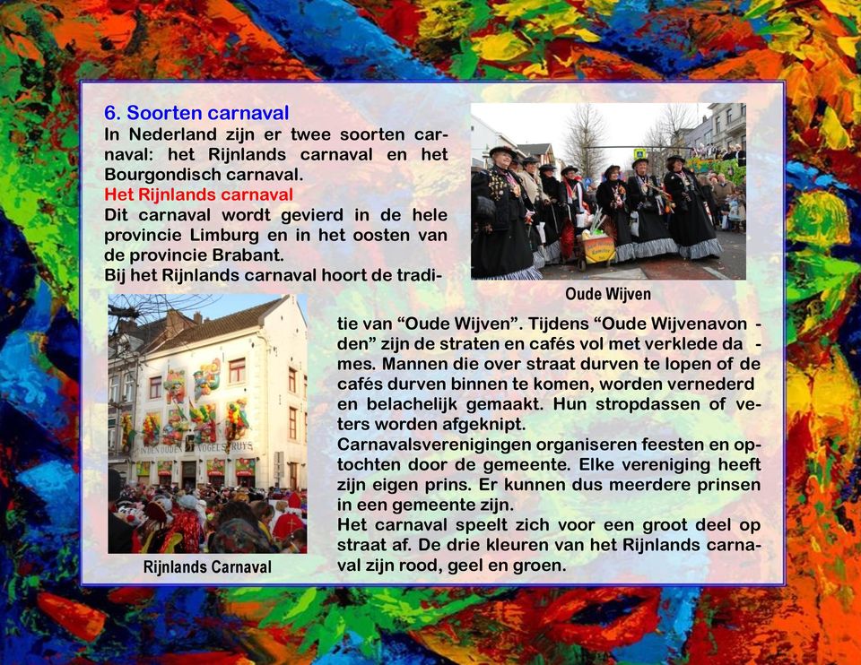 Bij het Rijnlands carnaval hoort de tradi- Rijnlands Carnaval Oude Wijven tie van Oude Wijven. Tijdens Oude Wijvenavon - den zijn de straten en cafés vol met verklede da - mes.