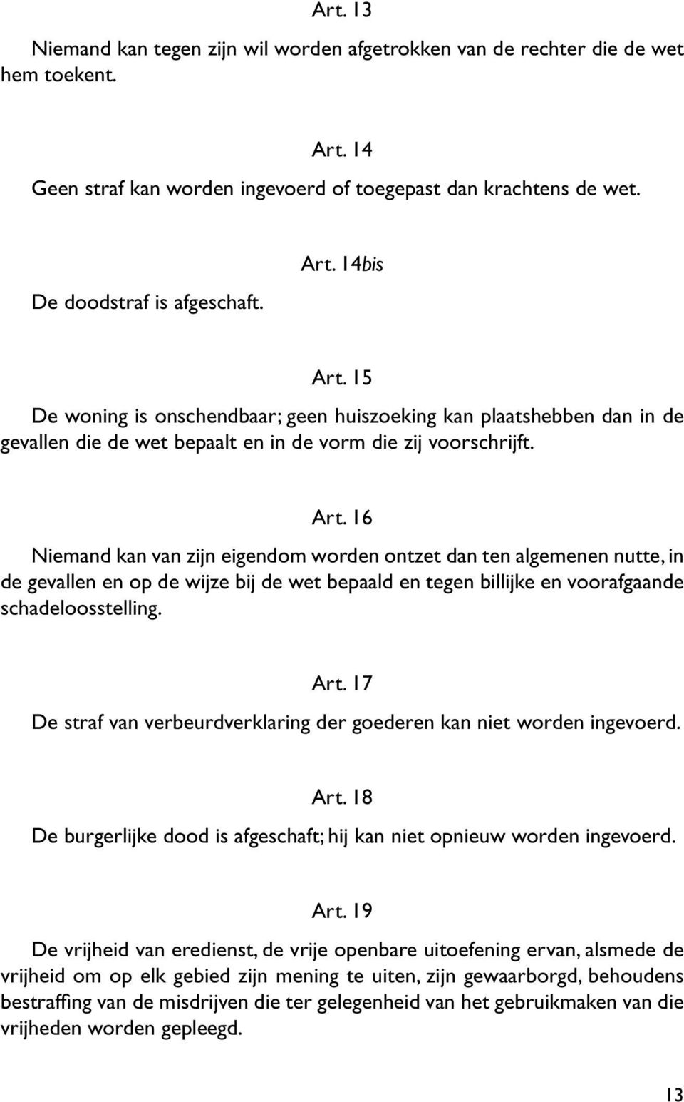 16 Niemand kan van zijn eigendom worden ontzet dan ten algemenen nutte, in de gevallen en op de wijze bij de wet bepaald en tegen billijke en voorafgaande schadeloosstelling. Art.