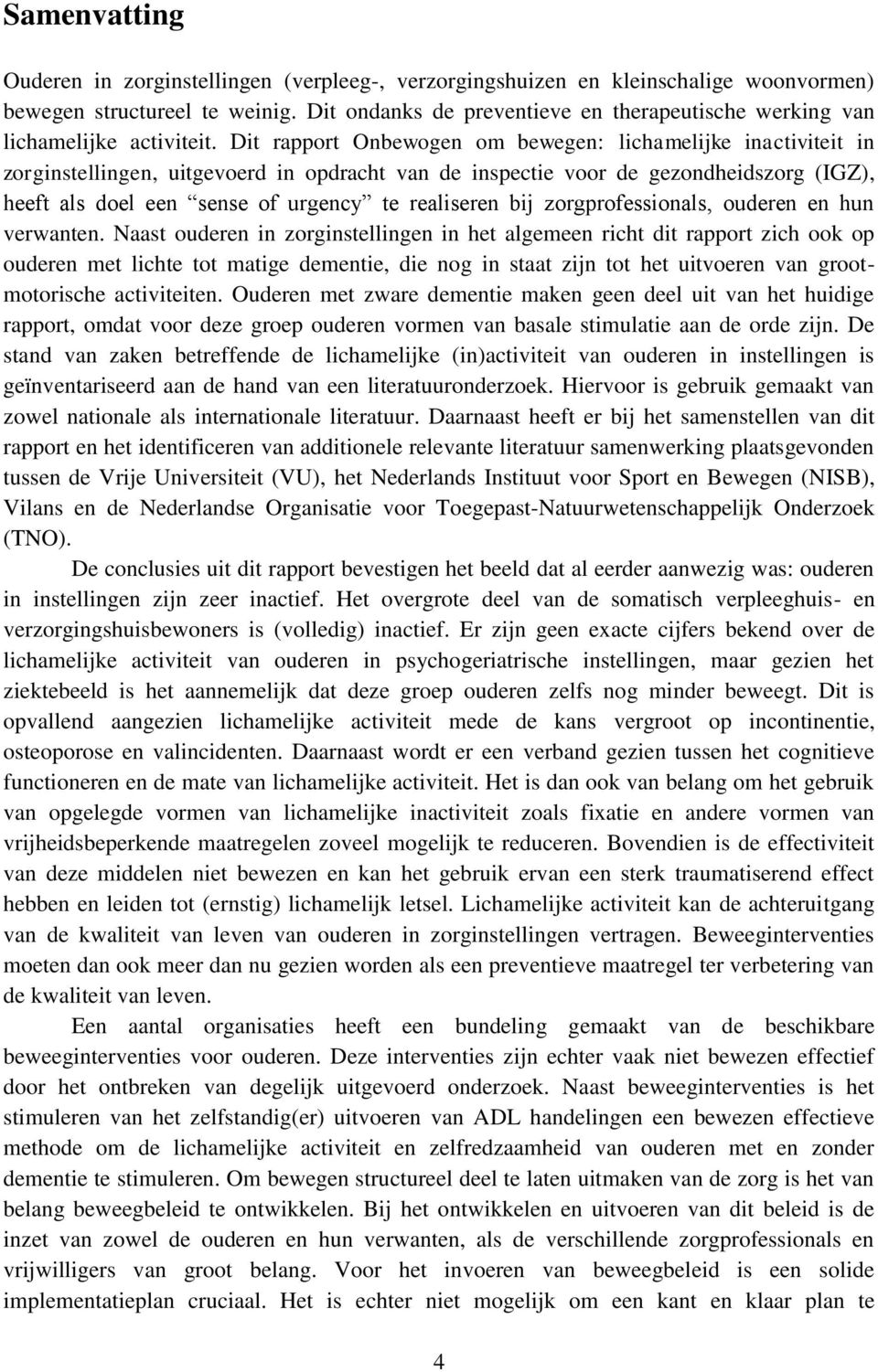 Dit rapport Onbewogen om bewegen: lichamelijke inactiviteit in zorginstellingen, uitgevoerd in opdracht van de inspectie voor de gezondheidszorg (IGZ), heeft als doel een sense of urgency te