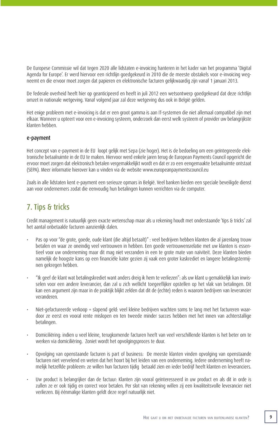 januari 2013. De federale overheid heeft hier op geanticipeerd en heeft in juli 2012 een wetsontwerp goedgekeurd dat deze richtlijn omzet in nationale wetgeving.