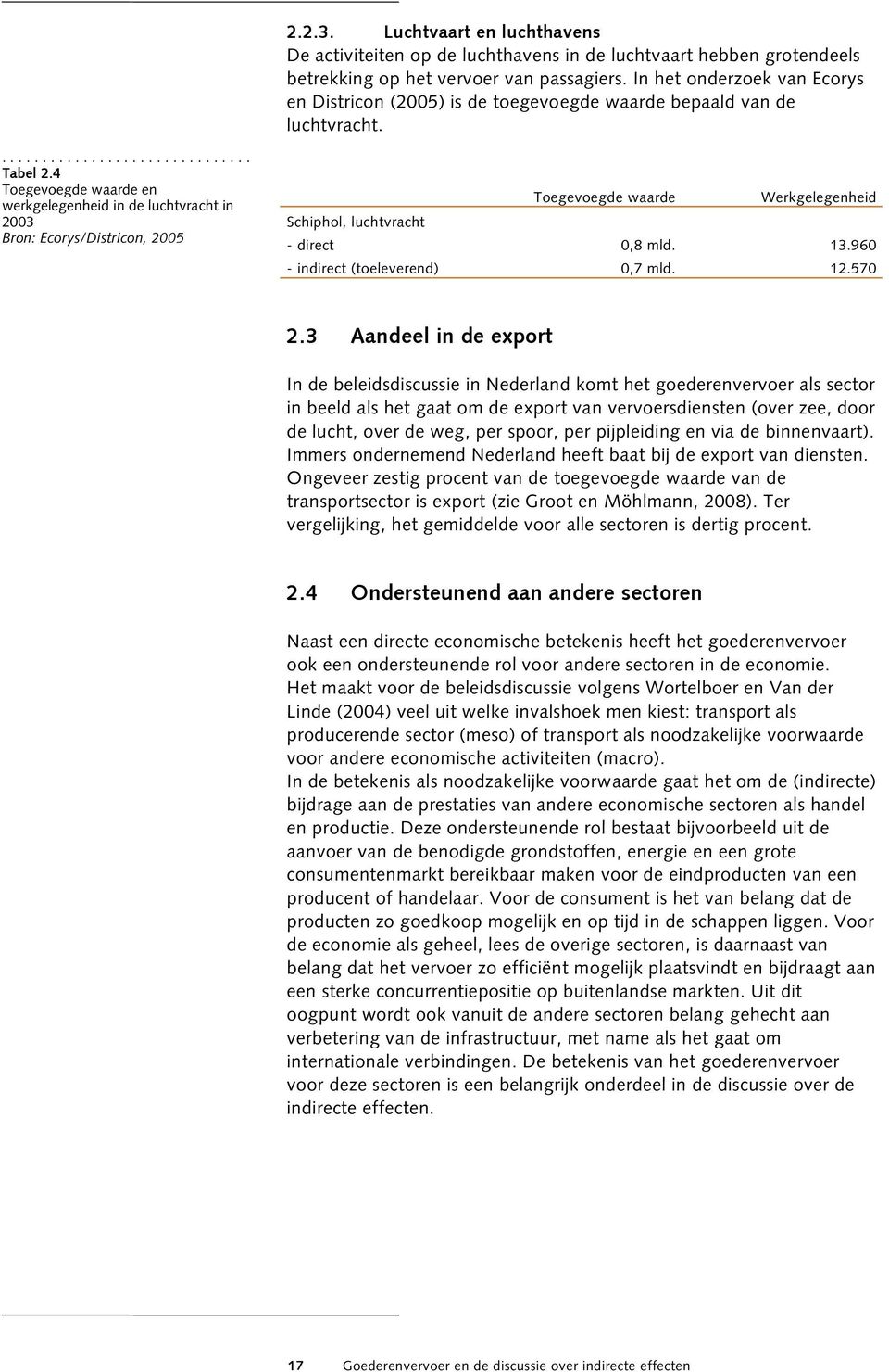 4 Toegevoegde waarde en werkgelegenheid in de luchtvracht in 2003 Bron: Ecorys/Districon, 2005 Toegevoegde waarde Werkgelegenheid Schiphol, luchtvracht - direct 0,8 mld. 13.