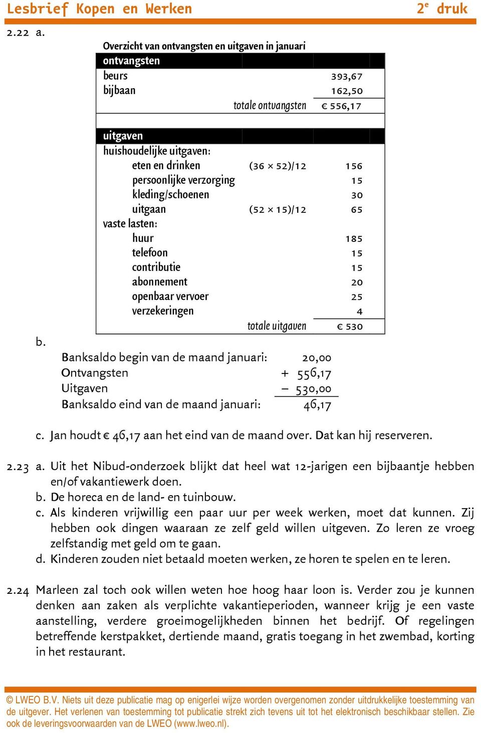 openbaar vervoer 25 verzekeringen 4 totale uitgaven 530 Banksaldo begin van de maand januari: 20,00 Ontvangsten + 556,17 Uitgaven 530,00 Banksaldo eind van de maand januari: 46,17 c.