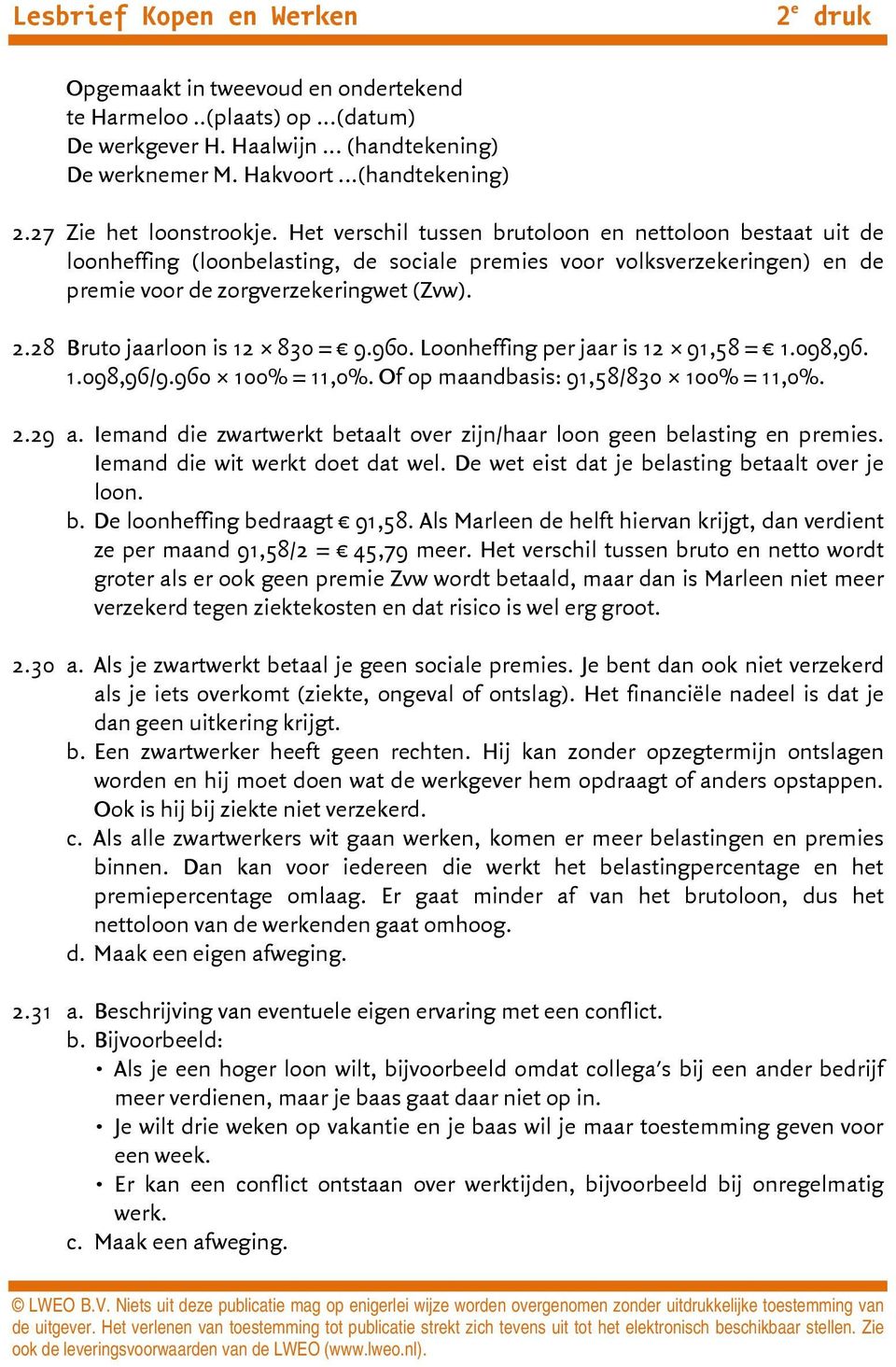 28 Bruto jaarloon is 12 830 = 9.960. Loonheffing per jaar is 12 91,58 = 1.098,96. 1.098,96/9.960 100% = 11,0%. Of op maandbasis: 91,58/830 100% = 11,0%. 2.29 a.