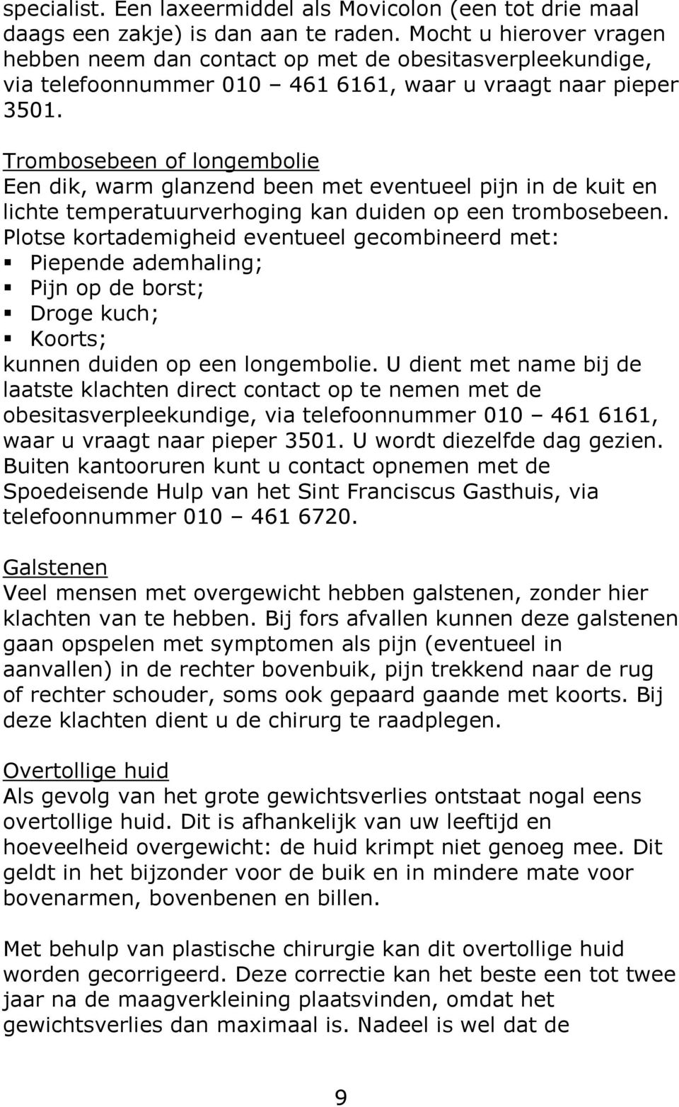 Trombosebeen of longembolie Een dik, warm glanzend been met eventueel pijn in de kuit en lichte temperatuurverhoging kan duiden op een trombosebeen.