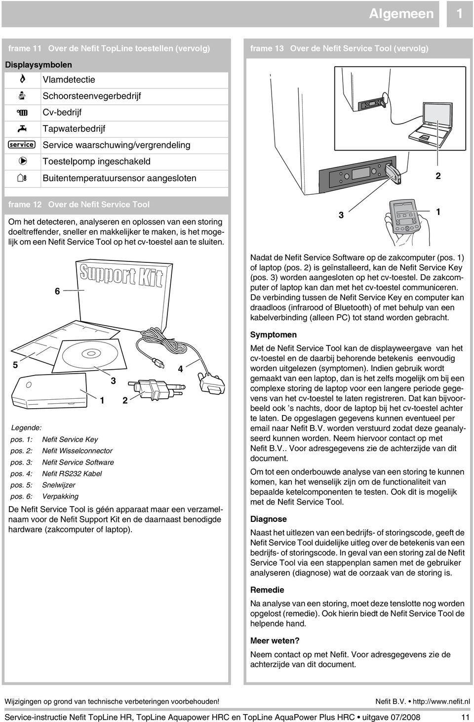 doeltreffender, sneller en makkelijker te maken, is het mogelijk om een Nefit Service Tool op het cv-toestel aan te sluiten. 5 6 3 2 Legende: pos. : Nefit Service Key pos.