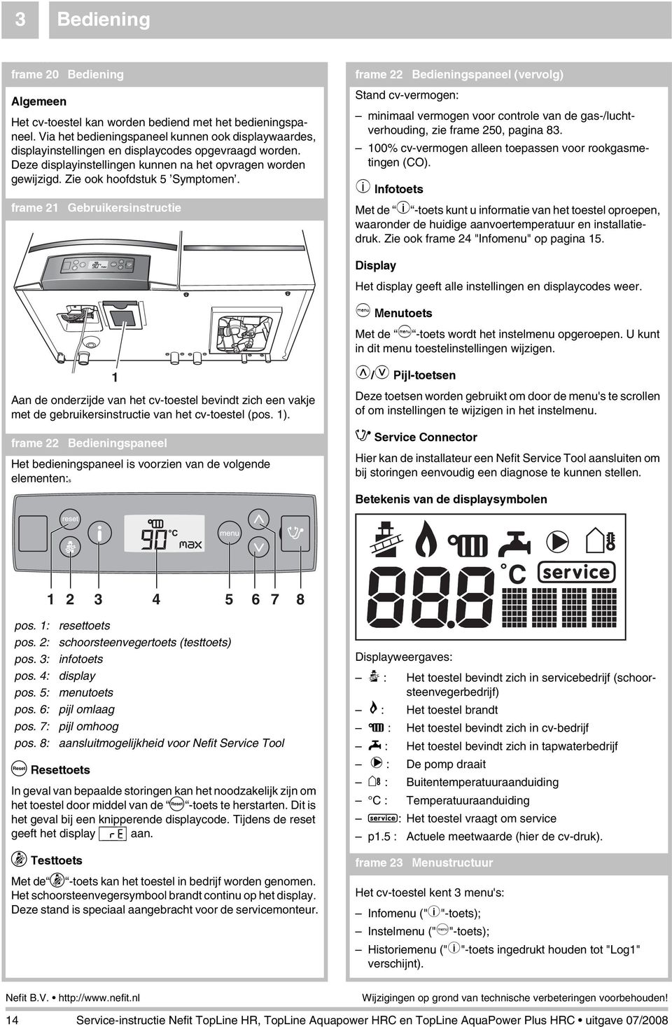 Zie ook hoofdstuk 5 Symptomen. frame 2 Gebruikersinstructie Stand cv-vermogen: minimaal vermogen voor controle van de gas-/luchtverhouding, zie frame 250, pagina 83.