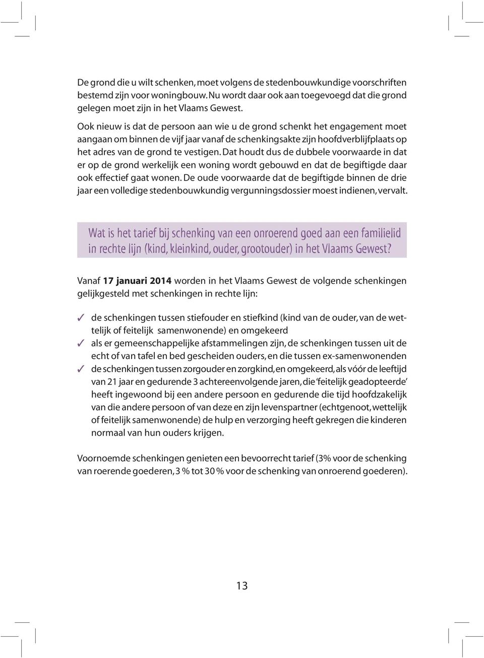 Dat houdt dus de dubbele voorwaarde in dat er op de grond werkelijk een woning wordt gebouwd en dat de begiftigde daar ook effectief gaat wonen.