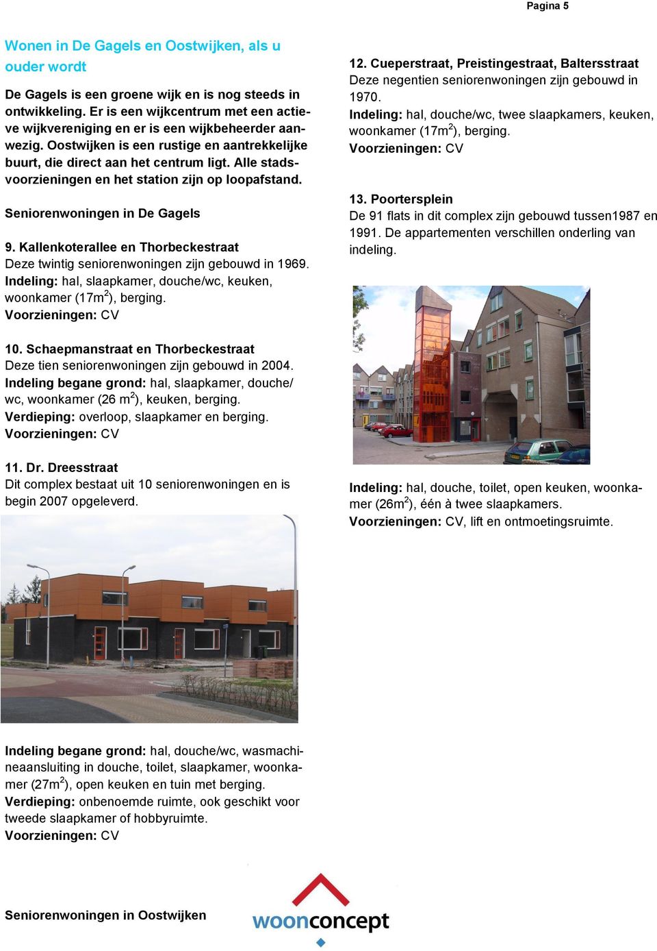 Alle stadsvoorzieningen en het station zijn op loopafstand. Seniorenwoningen in De Gagels 9. Kallenkoterallee en Thorbeckestraat Deze twintig seniorenwoningen zijn gebouwd in 1969.