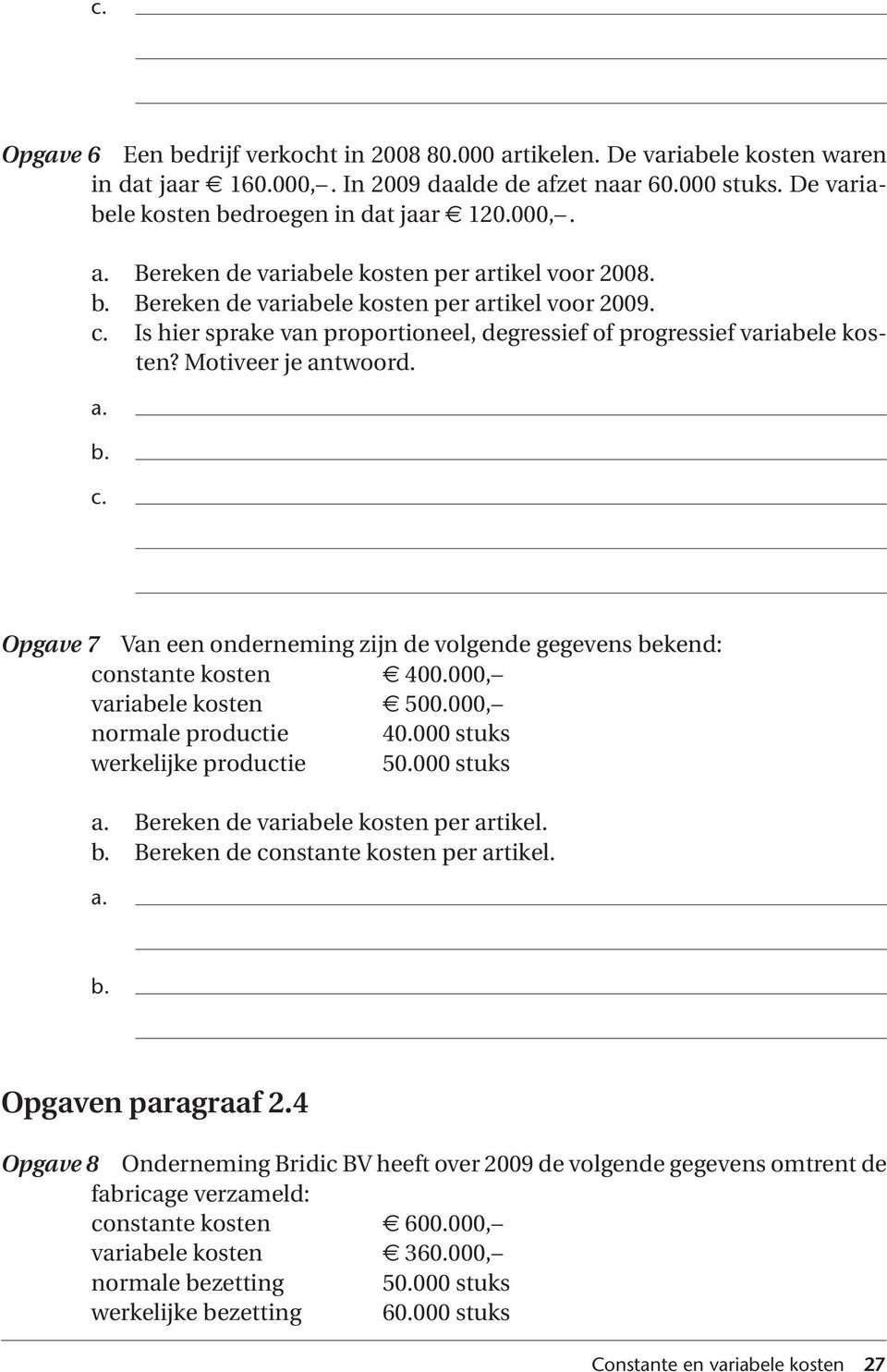 Opgave 7 Van een onderneming zijn de volgende gegevens bekend: constante kosten 400.000, variabele kosten 500.000, normale productie 40.000 stuks werkelijke productie 50.